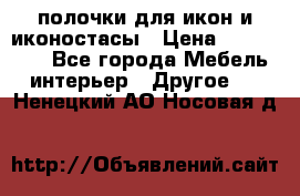 полочки для икон и иконостасы › Цена ­ 100--100 - Все города Мебель, интерьер » Другое   . Ненецкий АО,Носовая д.